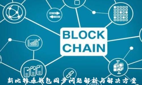 
新比特币钱包同步问题解析与解决方案