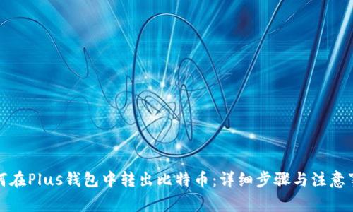 如何在Plus钱包中转出比特币：详细步骤与注意事项