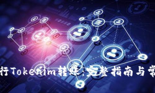 如何顺利进行Tokenim转账：完整指南与常见问题解答