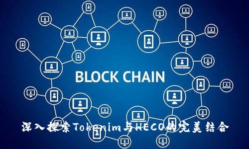 深入探索Tokenim与HECO的完美结合