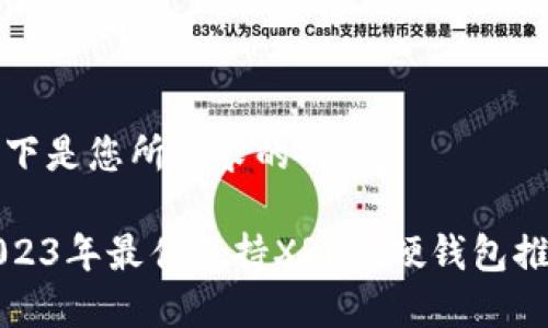 以下是您所请求的内容：

2023年最佳支持XRP的硬钱包推荐