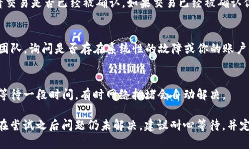 为了解决“tokenim转币一直不打包”的问题，你可以考虑以下步骤和建议：

### 1. 检查网络状况
首先，确保你的网络连接稳定。转币操作通常依赖于网络连接的顺畅，如果网络不稳定，可能会导致转币请求无法成功。

### 2. 验证钱包状态
确认你的钱包是否正常运作。有时钱包可能处于维护状态，或者发生了其他技术问题。你可以尝试重启钱包应用，或者查看钱包的官方网站或社交媒体，获取最新状态更新。

### 3. 查看转账费用
转币的“打包”过程涉及到矿工费用。如果你设置的转账费用过低，可能会影响交易的优先级，导致交易长时间未被确认。你可以检查当前网络的平均矿工费用，调整自己的转账费用。

### 4. 查看区块链状态
可以通过区块链浏览器查看你的交易状态，输入你的交易哈希，看看交易是否已经被确认。如果交易已经被确认但仍未到帐，可能与对方钱包有关。

### 5. 联系技术支持
如果以上步骤都无法解决问题，可以考虑联系tokenim的技术支持团队，询问是否存在系统性的故障或你的账户是否存在异常。

### 6. 考虑其他途径
如果问题依旧，考虑使用其他币种、平台或渠道进行交易，或者尝试等待一段时间，有时网络拥堵会自动解决。

以上步骤可以帮助你解决“tokenim转币一直不打包”的问题。如果在尝试之后问题仍未解决，建议耐心等待，并定期关注相关的技术论坛和社交媒体，以获取更新的信息。