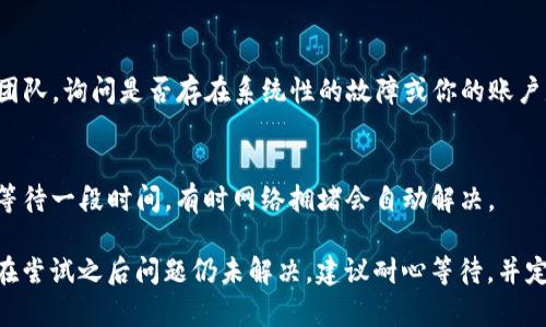为了解决“tokenim转币一直不打包”的问题，你可以考虑以下步骤和建议：

### 1. 检查网络状况
首先，确保你的网络连接稳定。转币操作通常依赖于网络连接的顺畅，如果网络不稳定，可能会导致转币请求无法成功。

### 2. 验证钱包状态
确认你的钱包是否正常运作。有时钱包可能处于维护状态，或者发生了其他技术问题。你可以尝试重启钱包应用，或者查看钱包的官方网站或社交媒体，获取最新状态更新。

### 3. 查看转账费用
转币的“打包”过程涉及到矿工费用。如果你设置的转账费用过低，可能会影响交易的优先级，导致交易长时间未被确认。你可以检查当前网络的平均矿工费用，调整自己的转账费用。

### 4. 查看区块链状态
可以通过区块链浏览器查看你的交易状态，输入你的交易哈希，看看交易是否已经被确认。如果交易已经被确认但仍未到帐，可能与对方钱包有关。

### 5. 联系技术支持
如果以上步骤都无法解决问题，可以考虑联系tokenim的技术支持团队，询问是否存在系统性的故障或你的账户是否存在异常。

### 6. 考虑其他途径
如果问题依旧，考虑使用其他币种、平台或渠道进行交易，或者尝试等待一段时间，有时网络拥堵会自动解决。

以上步骤可以帮助你解决“tokenim转币一直不打包”的问题。如果在尝试之后问题仍未解决，建议耐心等待，并定期关注相关的技术论坛和社交媒体，以获取更新的信息。