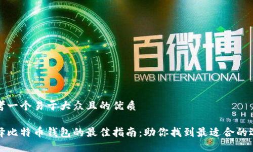 思考一个易于大众且的优质

选择比特币钱包的最佳指南：助你找到最适合的选项