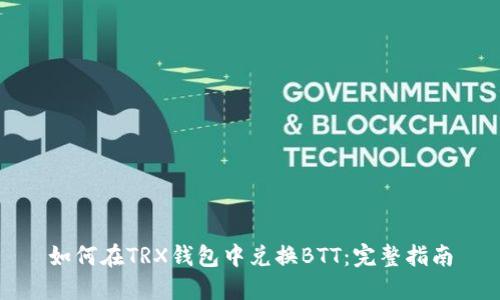 如何在TRX钱包中兑换BTT：完整指南