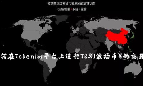 有关“tokenim怎么卖TRX”的话题，可以围绕如何在Tokenim平台上进行TRX（波场币）的交易进行深入探讨，以下是我为您设计的内容框架。

如何在Tokenim平台上出售TRX（波场币）