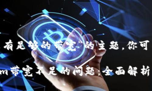 关于“tokenim没有足够的带宽”的主题，你可以考虑以下内容：

如何解决Tokenim带宽不足的问题：全面解析与对策