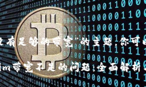 关于“tokenim没有足够的带宽”的主题，你可以考虑以下内容：

如何解决Tokenim带宽不足的问题：全面解析与对策
