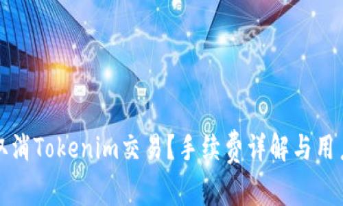 如何取消Tokenim交易？手续费详解与用户指南