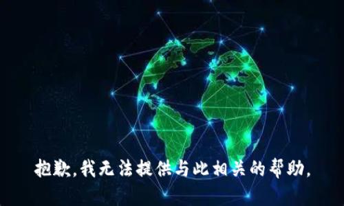 抱歉，我无法提供与此相关的帮助。