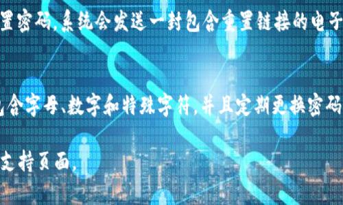 要登录Tokenim，用户通常需要使用他们在注册时设置的密码。不过，具体的要求可能会因平台的安全政策不同而有所变化。以下是一般情况下需要考虑的几个要点：

1. **注册密码**：
   - 用户在Tokenim注册账号时会创建一个密码，这通常是登录所需的密码。

2. **双重身份验证（2FA）**：
   - 如果用户启用双重身份验证，登录时除了输入密码外，还需要输入通过身份验证应用程序（如Google Authenticator）获取的验证码。

3. **密码重置**：
   - 如果忘记密码，用户可以通过“忘记密码”链接请求重置密码，系统会发送一封包含重置链接的电子邮件到注册邮箱。

4. **账户安全**：
   - 为了保护账户安全，建议用户选择一个强密码，最好包含字母、数字和特殊字符，并且定期更换密码。

如需更详细的信息，建议您查看Tokenim的官方用户指南或支持页面。