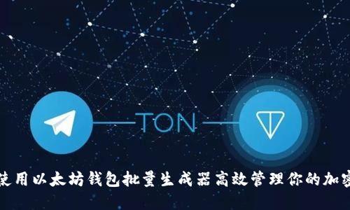 如何使用以太坊钱包批量生成器高效管理你的加密资产