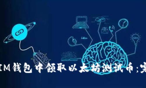 如何在IM钱包中领取以太坊测试币：完整指南