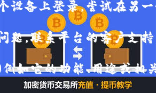 似乎您提到的“tokenim”并不在我的知识库中。不过，如果您是在询问如何登录某个平台或应用程序，以下是一般性建议：

1. **访问官方网站**：确保您访问的是正确的官方网站，以避免钓鱼网站。
  
2. **使用正确的凭证**：输入您的用户名和密码。如果您忘记密码，通常会有重置密码的选项。

3. **启用双因素认证**：如果该平台支持双因素认证，请确保您按照要求进行操作。

4. **清除缓存和 cookies**：在登录问题时，您可以尝试清除浏览器的缓存和 Cookies，然后重新尝试登录。

5. **尝试其他设备或网络**：如果您无法在一个设备上登录，尝试在另一个设备或网络上进行登录。

6. **联系客户支持**：如果以上步骤未能解决问题，联系平台的客户支持，了解具体的解决方案。

如果您能提供更多关于“tokenim”的具体信息（例如它的功能、用途或相关背景），我可以为您提供更有针对性的答案。