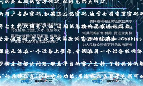 似乎您提到的“tokenim”并不在我的知识库中。不过，如果您是在询问如何登录某个平台或应用程序，以下是一般性建议：

1. **访问官方网站**：确保您访问的是正确的官方网站，以避免钓鱼网站。
  
2. **使用正确的凭证**：输入您的用户名和密码。如果您忘记密码，通常会有重置密码的选项。

3. **启用双因素认证**：如果该平台支持双因素认证，请确保您按照要求进行操作。

4. **清除缓存和 cookies**：在登录问题时，您可以尝试清除浏览器的缓存和 Cookies，然后重新尝试登录。

5. **尝试其他设备或网络**：如果您无法在一个设备上登录，尝试在另一个设备或网络上进行登录。

6. **联系客户支持**：如果以上步骤未能解决问题，联系平台的客户支持，了解具体的解决方案。

如果您能提供更多关于“tokenim”的具体信息（例如它的功能、用途或相关背景），我可以为您提供更有针对性的答案。