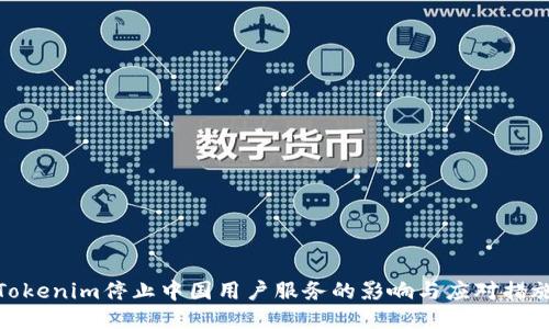 Tokenim停止中国用户服务的影响与应对措施