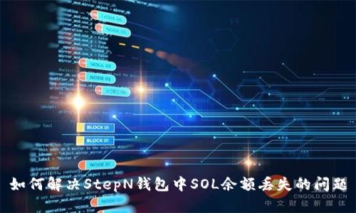 如何解决StepN钱包中SOL余额丢失的问题
