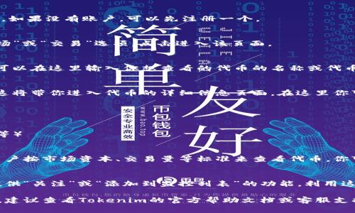 要在Tokenim上查看其他代币，可以按照以下步骤操作：

1. **登录Tokenim账户**：
   - 如果你已经注册了Tokenim账户，请登录。如果没有账户，可以先注册一个。

2. **导航到代币市场**：
   - 登录后，通常在首页或者侧边栏会有“市场”或“交易”选项，点击进入该页面。

3. **搜索代币**：
   - 在市场页面上，可能会有一个搜索栏。你可以在这里输入你想查看的代币的名称或代币符号（例如：ETH、BTC等）。

4. **查看代币详情**：
   - 找到你感兴趣的代币后，点击它的名称。这将带你进入代币的详细信息页面，在这里你可以查看：
     - 当前的市场价格
     - 交易量
     - 市值
     - 历史价格图表
     - 其他相关数据（如流通量、最大供应量等）

5. **使用筛选功能**：
   - 大部分交易平台会提供筛选功能，方便用户按市场资本、交易量等标准来查看代币。你可以使用这些功能更快速地找到感兴趣的代币。

6. **加入监控列表**：
   - 如果你想长期关注某个代币，很多平台提供“关注”或“添加到监控列表”的功能，利用这个功能可以方便你以后快速找到该代币。

如果Tokenim有变化或者此操作流程有所不同，建议查看Tokenim的官方帮助文档或客服支持以获得最新信息。