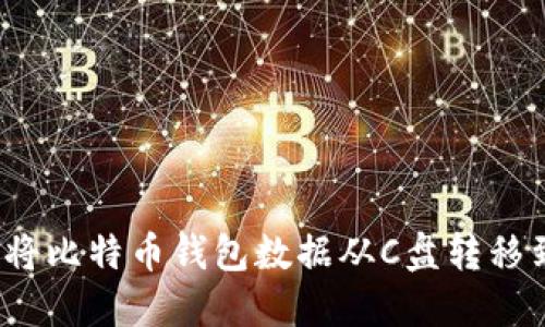 如何安全地将比特币钱包数据从C盘转移到其他位置？