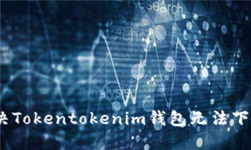 : 如何解决Tokentokenim钱包无法下载的问题？