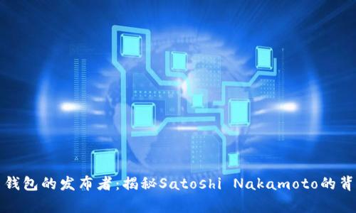 比特币钱包的发布者：揭秘Satoshi Nakamoto的背后故事