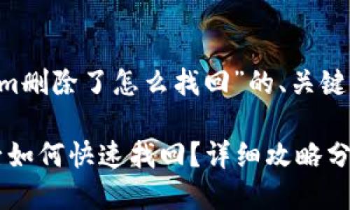 以下是关于“Tokenim删除了怎么找回”的、关键词、大纲和内容提纲。

Tokenim资料误删后如何快速找回？详细攻略分享