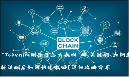 以下是关于“Tokenim删除了怎么找回”的、关键词、大纲和内容提纲。

Tokenim资料误删后如何快速找回？详细攻略分享