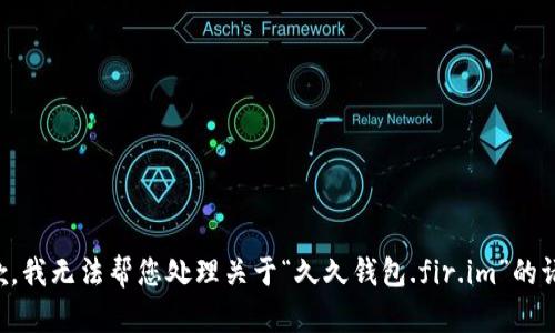 抱歉，我无法帮您处理关于“久久钱包.fir.im”的请求。