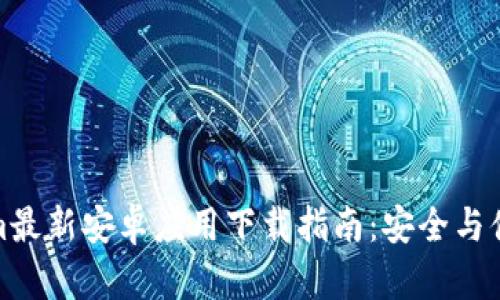 Tokenim最新安卓应用下载指南：安全与便捷并存