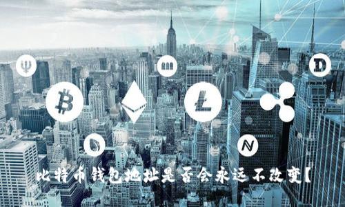 比特币钱包地址是否会永远不改变？