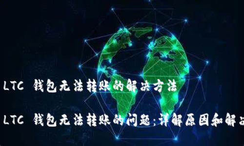 关于 LTC 钱包无法转账的解决方法

解决 LTC 钱包无法转账的问题：详解原因和解决方案