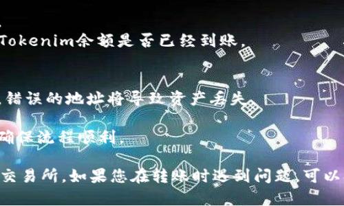 为了将Tokenim转到MXC交易所（现在被称为MXC Exchange），您可以按照以下步骤进行操作：

### 一、注册并登录MXC账户
1. **注册账号**：如果您还没有MXC账户，请访问MXC官网（mxc.com）并注册一个账号。确保您提供正确的信息并完成身份验证。
2. **登录账户**：注册完成后，使用您的账号和密码登录MXC。

### 二、获取MXC充值地址
1. **进入资产页面**：登录后，点击界面上的“资产”或“钱包”选项，进入您的资产管理页面。
2. **选择Tokenim（或相应代币）**：在“资产”页面中，找到您想要充值的代币（在这里是Tokenim），点击“充值”按钮。
3. **生成充值地址**：系统会生成一个独特的充值地址，您将用这个地址把Tokenim发送到MXC。

### 三、在Tokenim钱包进行转账
1. **打开您的Tokenim钱包**：使用您选择的钱包应用（如MetaMask、Trust Wallet等）登录到您的Tokenim钱包。
2. **选择转账功能**：在钱包中，找到“转账”或“发送”功能。
3. **输入MXC充值地址**：在接收地址栏中，粘贴您在MXC生成的充值地址。
4. **输入转账金额**：填写您要转账的Tokenim数量。
5. **确认转账**：再次检查地址和金额无误后，确认转账。可能需要进行钱包密码或指纹确认。

### 四、等待确认
1. **区块链确认**：转账后，Tokenim将会在区块链上生成交易记录，您可以在区块浏览器上查看交易进度。
2. **到账时间**：通常情况下，交易确认需要一定的时间，具体时间依赖于网络拥堵情况。

### 五、查看MXC资产余额
1. **返回MXC**：转账完成后，请返回到MXC网站。
2. **刷新资产页面**：在资产页面，可以查看您的Tokenim余额是否已经到账。

### 注意事项
- 确保您在转账时使用正确的Tokenim充值地址，错误的地址将导致资产丢失。
- 检查网络费用，以确保您的转账能够顺利进行。
- 在进行大额转账之前，可以先进行小额测试，以确保流程顺利。

通过以上步骤，您就可以成功将Tokenim转到MXC交易所。如果您在转账时遇到问题，可以参考相关交易所的帮助中心或联系客服寻求支持。