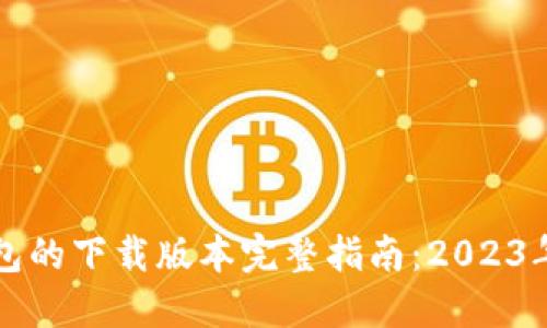 比特币钱包的下载版本完整指南：2023年最新推荐