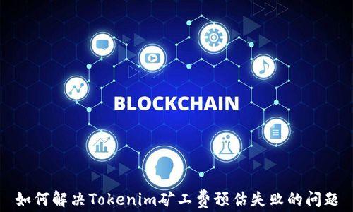 
如何解决Tokenim矿工费预估失败的问题