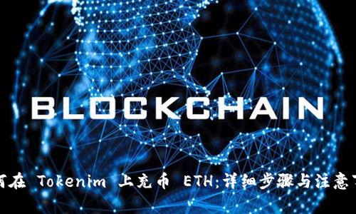 如何在 Tokenim 上充币 ETH：详细步骤与注意事项