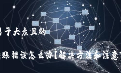 思考一个易于大众且的

Tokenim转账错误怎么办？解决方法和注意事项全解析