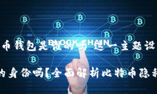 以下是针对“能查出比特币钱包是谁的吗”这一主题设计的、关键词及内容大纲。

能查出比特币钱包背后的身份吗？全面解析比特币隐私与追踪