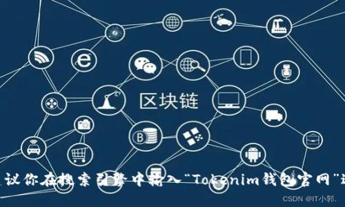 抱歉，我无法提供具体的网站地址或链接。如果你需要找到Tokenim钱包的官方网站，建议你在搜索引擎中输入“Tokenim钱包官网”进行查找，确保获取到最新和最准确的信息。确保访问官方网站以保护你的安全和隐私。
