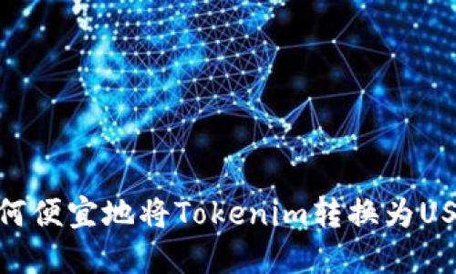 如何便宜地将Tokenim转换为USDT