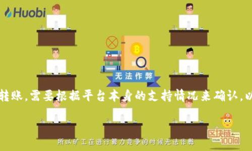 在Tokenim平台上，是否可以进行狗狗币（Dogecoin）的转账，需要根据平台本身的支持情况来确认。以下是一些关于Tokenim与狗狗币转账可能相关的内容：

### Tokenim平台是否支持狗狗币转账？