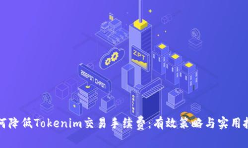 如何降低Tokenim交易手续费：有效策略与实用技巧