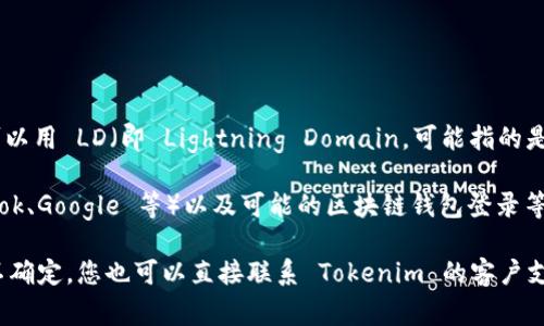 Tokenim 是一个加密货币相关的平台，通常提供代币交易、投资或其他区块链技术相关的功能。是否可以用 LD（即 Lightning Domain，可能指的是一个特定的登录方式或通用的域名）进行登录，取决于 Tokenim 的具体功能和支持的登录选项。

一般来说，在线平台通常支持多种登录方式，包括传统的用户名和密码登录、社交媒体登录（如 Facebook、Google 等）以及可能的区块链钱包登录等。如果 Tokenim 平台支持特定的 LD 登录方式，通常会在其官方网站或应用程序的登录界面中说明。

为了获得最准确的信息，建议您访问 Tokenim 的官方网站或查看相关的用户手册和支持文档。如果不确定，您也可以直接联系 Tokenim 的客户支持团队以获取帮助。