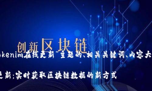 下面是针对“tokenim在线更新”主题的、相关关键词、内容大纲和问题解析。

Tokenim在线更新：实时获取区块链数据的新方式