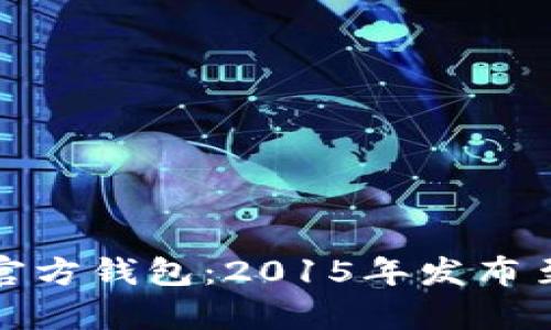 全面解析以太坊官方钱包：2015年发布至今的变革与发展