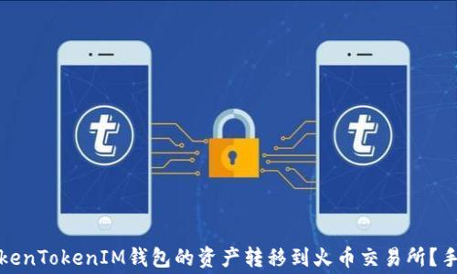 
如何将TokenTokenIM钱包的资产转移到火币交易所？手续费详解