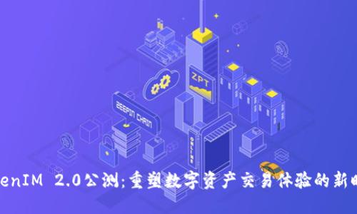 TokenIM 2.0公测：重塑数字资产交易体验的新时代