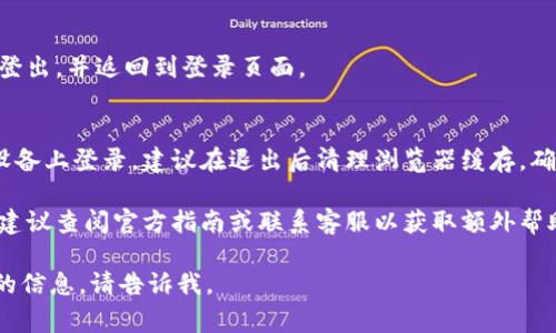 对于Tokenim（通常指的是某种加密货币或区块链相关平台），退出登录账户的步骤一般较为相似。以下是退出登录的一般步骤：

1. **进入账户设置**：
   - 登录到你的Tokenim账户后，通常在界面的右上角会有你的账户头像或名称，点击进入。

2. **找到退出选项**：
   - 在账户设置或个人资料页面中，寻找“退出登录”或“登出”选项。这个选项通常可以在菜单的底部找到。

3. **确认退出**：
   - 点击退出后，系统可能会要求你确认是否真的要退出，特别是在保护账户安全的情况下，确认退出。

4. **退出成功**：
   - 完成上述步骤后，你应该会被成功登出，并返回到登录页面。

5. **清理缓存（可选）**：
   - 如果你在公共电脑或不常使用的设备上登录，建议在退出后清理浏览器缓存，确保账户安全。

如果在Tokenim平台上找不到退出选项，建议查阅官方指南或联系客服以获取额外帮助。

如果您有其他相关问题或需要更加详细的信息，请告诉我。