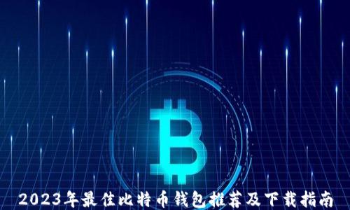 
2023年最佳比特币钱包推荐及下载指南