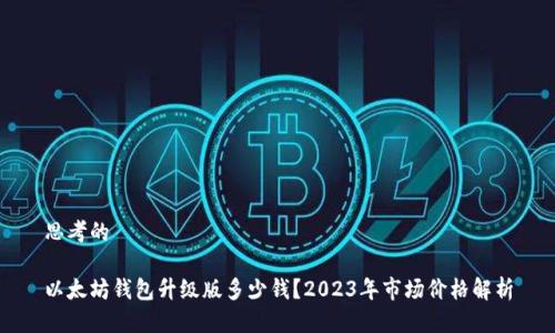 思考的

以太坊钱包升级版多少钱？2023年市场价格解析
