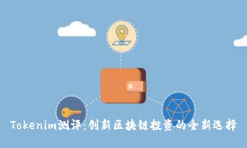 Tokenim测评：创新区块链投资的全新选择